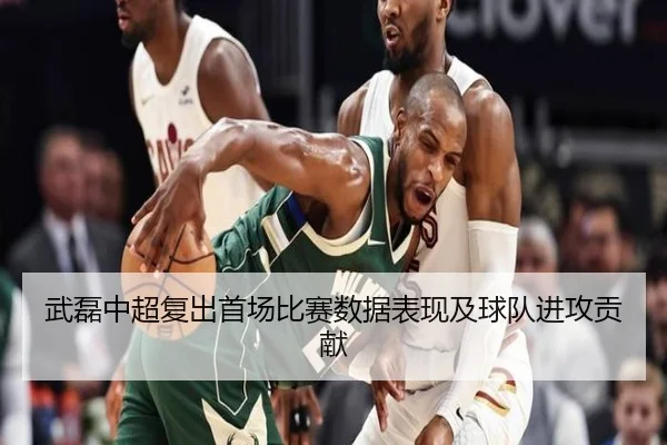 武磊中超复出首场比赛数据表现及球队进攻贡献